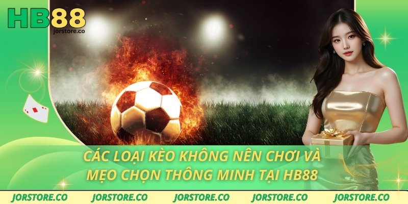 Các Loại Kèo Không Nên Chơi Và Mẹo Chọn Thông Minh Tại HB88 Các loại kèo không nên chơi