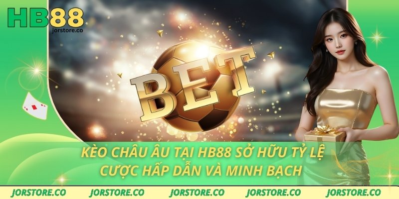 Kèo Châu Âu Tại HB88 Sở Hữu Tỷ Lệ Cược Hấp Dẫn Và Minh Bạch