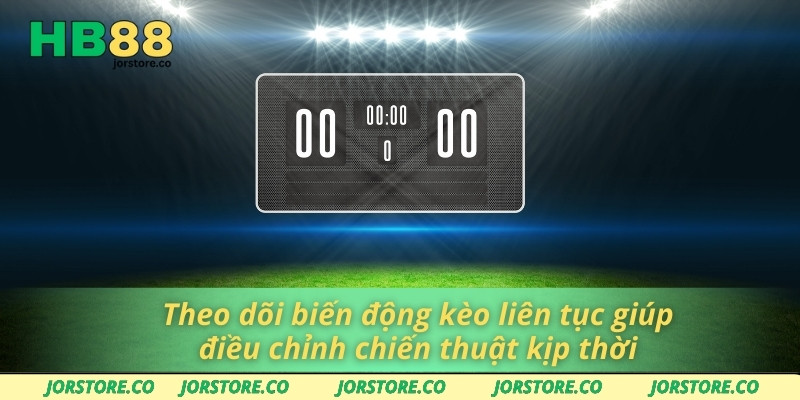 Theo dõi biến động kèo liên tục giúp điều chỉnh chiến thuật kịp thời